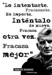 "Lo intentaste. Fracasaste. No importa. Inténtalo de nuevo. Fracasa otra vez. Fracasa mejor" Samuel Beckett
